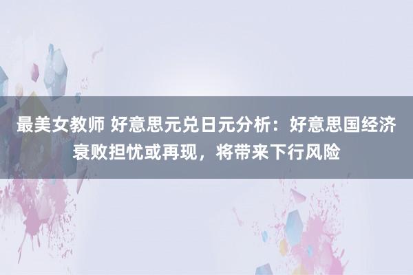 最美女教师 好意思元兑日元分析：好意思国经济衰败担忧或再现，将带来下行风险