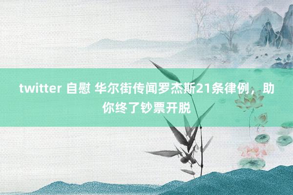 twitter 自慰 华尔街传闻罗杰斯21条律例，助你终了钞票开脱