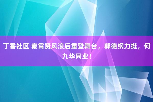丁香社区 秦霄贤风浪后重登舞台，郭德纲力挺，何九华同业！