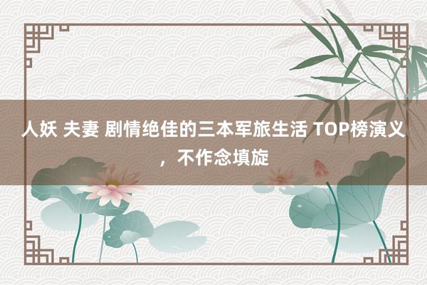 人妖 夫妻 剧情绝佳的三本军旅生活 TOP榜演义，不作念填旋
