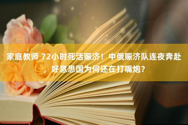 家庭教师 72小时死活赈济！中俄赈济队连夜奔赴，好意思国为何还在打嘴炮？