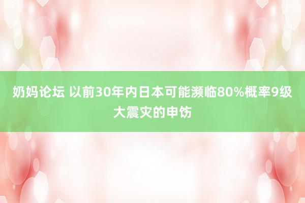 奶妈论坛 以前30年内日本可能濒临80%概率9级大震灾的申饬