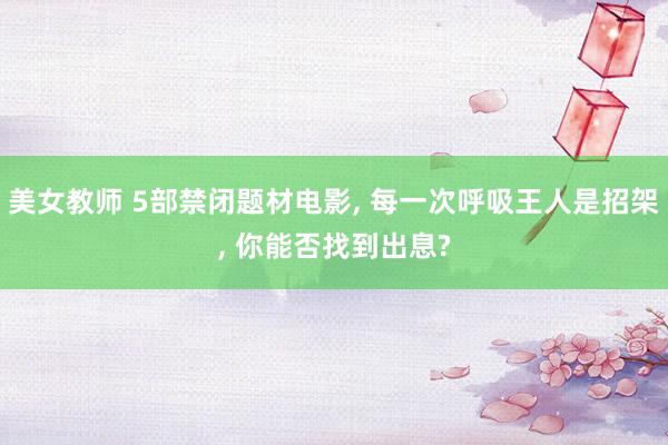 美女教师 5部禁闭题材电影， 每一次呼吸王人是招架， 你能否找到出息?