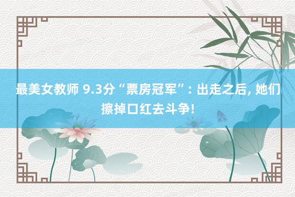 最美女教师 9.3分“票房冠军”: 出走之后， 她们擦掉口红去斗争!
