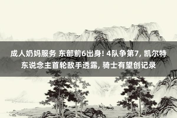 成人奶妈服务 东部前6出身! 4队争第7， 凯尔特东说念主首轮敌手透露， 骑士有望创记录
