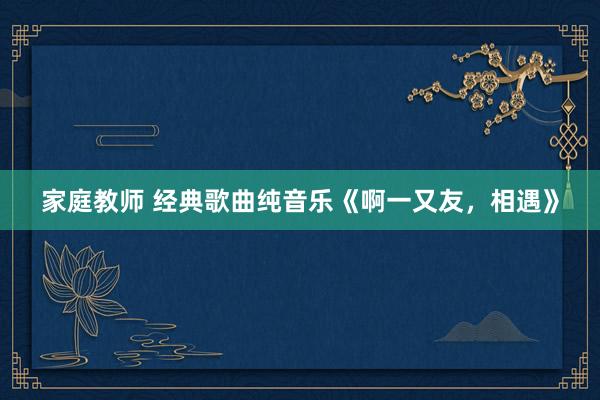 家庭教师 经典歌曲纯音乐《啊一又友，相遇》