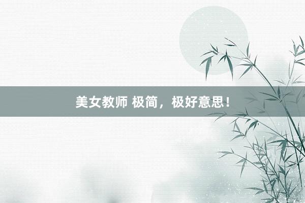 美女教师 极简，极好意思！