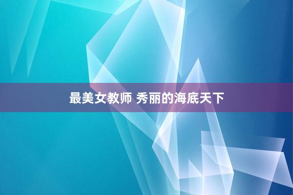 最美女教师 秀丽的海底天下