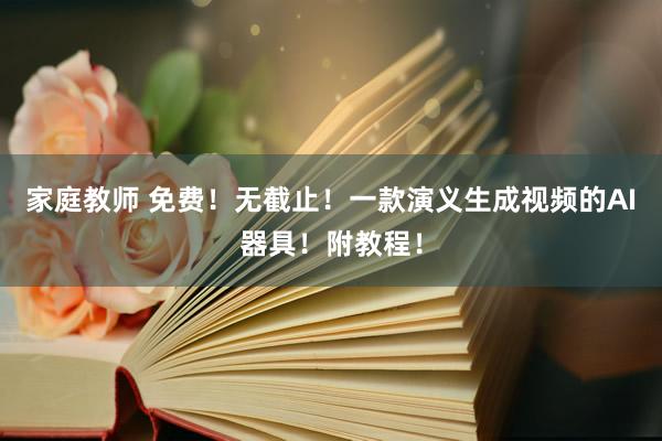 家庭教师 免费！无截止！一款演义生成视频的AI器具！附教程！