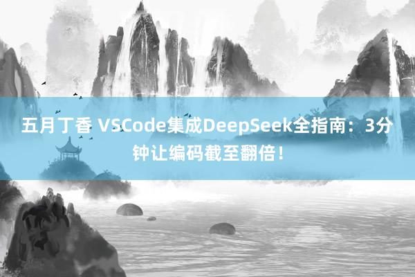五月丁香 VSCode集成DeepSeek全指南：3分钟让编码截至翻倍！