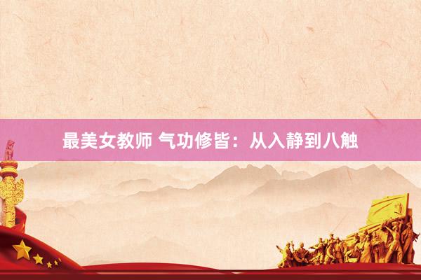 最美女教师 气功修皆：从入静到八触